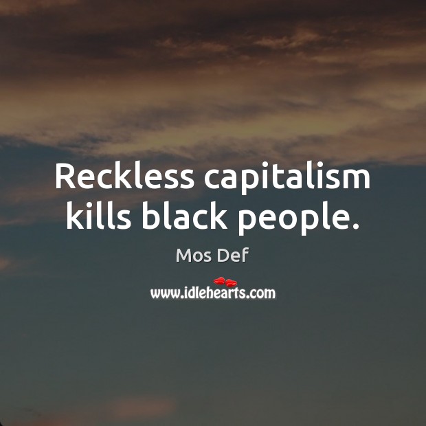 Reckless capitalism kills black people. Mos Def Picture Quote