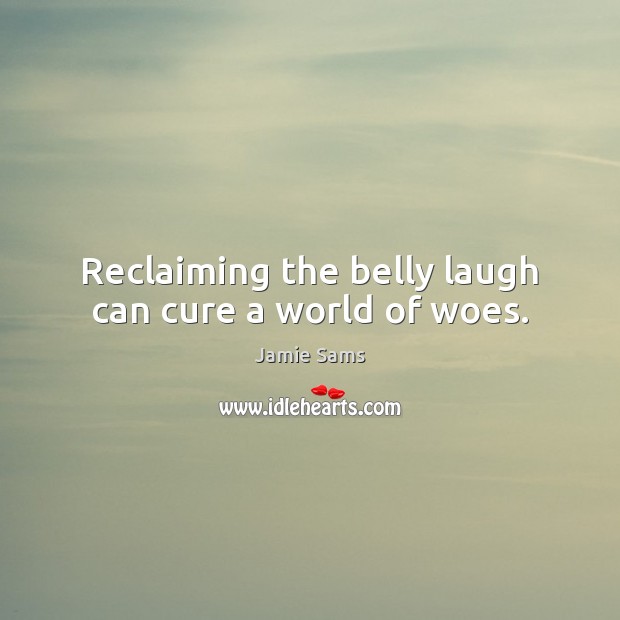 Reclaiming the belly laugh can cure a world of woes. Jamie Sams Picture Quote
