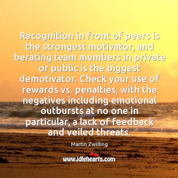 Recognition in front of peers is the strongest motivator, and berating team Martin Zwilling Picture Quote