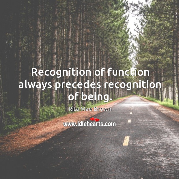 Recognition of function always precedes recognition of being. Rita Mae Brown Picture Quote