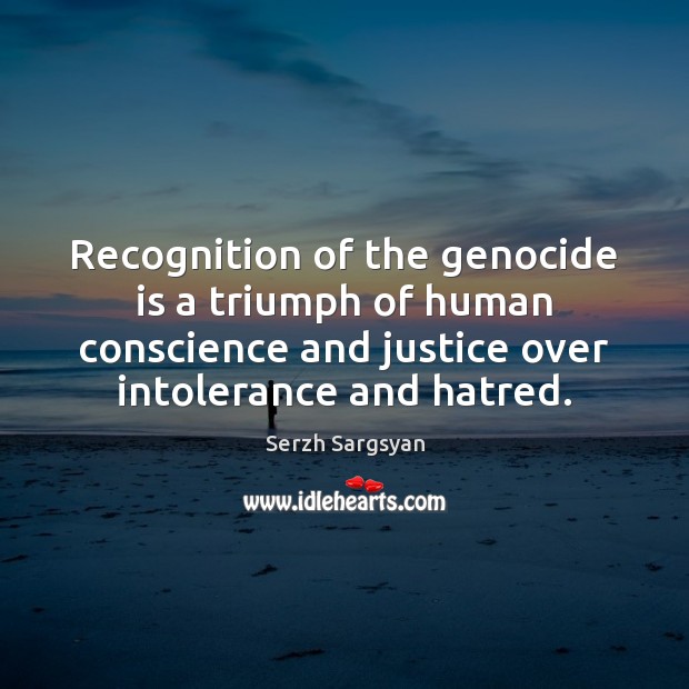 Recognition of the genocide is a triumph of human conscience and justice Serzh Sargsyan Picture Quote