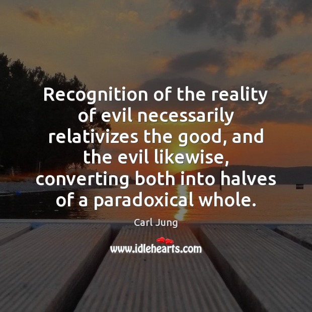 Recognition of the reality of evil necessarily relativizes the good, and the Image