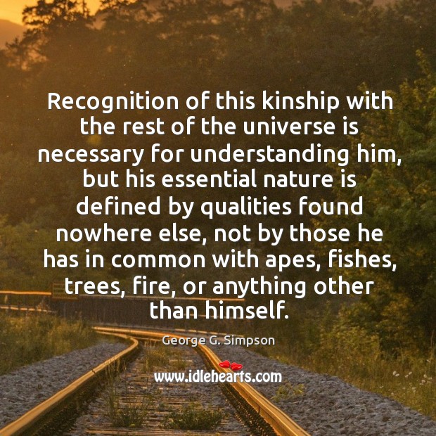 Recognition of this kinship with the rest of the universe is necessary for understanding him George G. Simpson Picture Quote