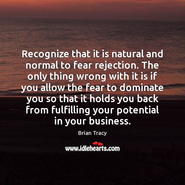 Recognize that it is natural and normal to fear rejection. The only Brian Tracy Picture Quote