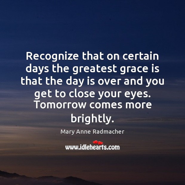 Recognize that on certain days the greatest grace is that the day Mary Anne Radmacher Picture Quote