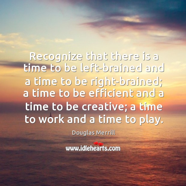 Recognize that there is a time to be left-brained and a time Douglas Merrill Picture Quote