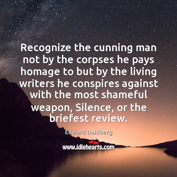 Recognize the cunning man not by the corpses he pays homage to Edward Dahlberg Picture Quote
