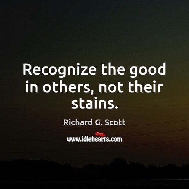 Recognize the good in others, not their stains. Richard G. Scott Picture Quote