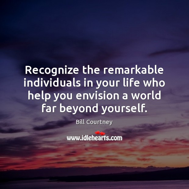 Recognize the remarkable individuals in your life who help you envision a 