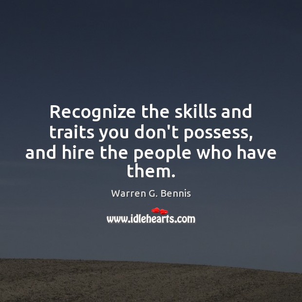 Recognize the skills and traits you don’t possess, and hire the people who have them. Warren G. Bennis Picture Quote