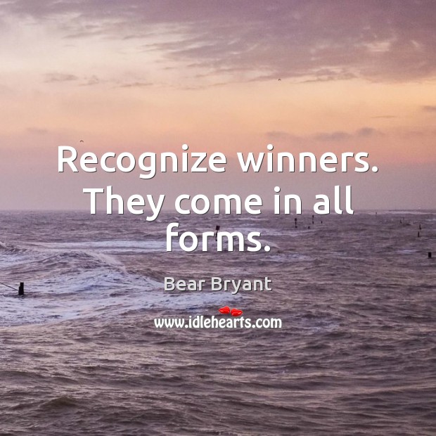 Recognize winners. They come in all forms. Bear Bryant Picture Quote