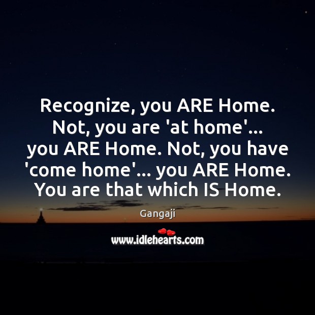 Recognize, you ARE Home. Not, you are ‘at home’… you ARE Home. Gangaji Picture Quote