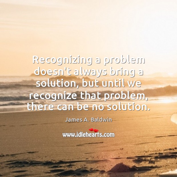 Recognizing a problem doesn’t always bring a solution, but until we recognize James A. Baldwin Picture Quote