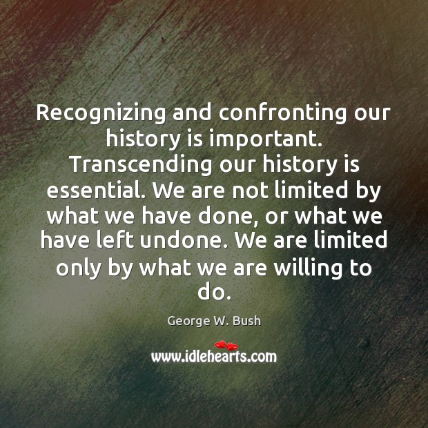 Recognizing and confronting our history is important. Transcending our history is essential. History Quotes Image