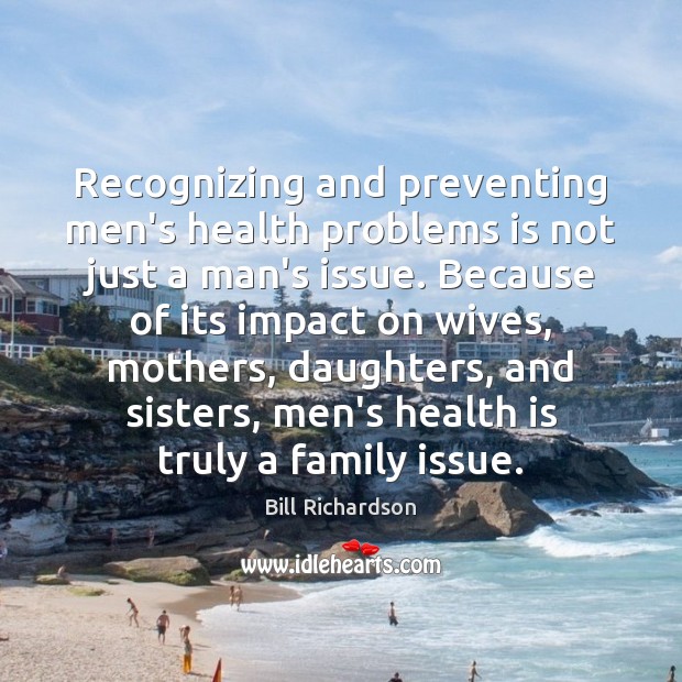 Recognizing and preventing men’s health problems is not just a man’s issue. Bill Richardson Picture Quote