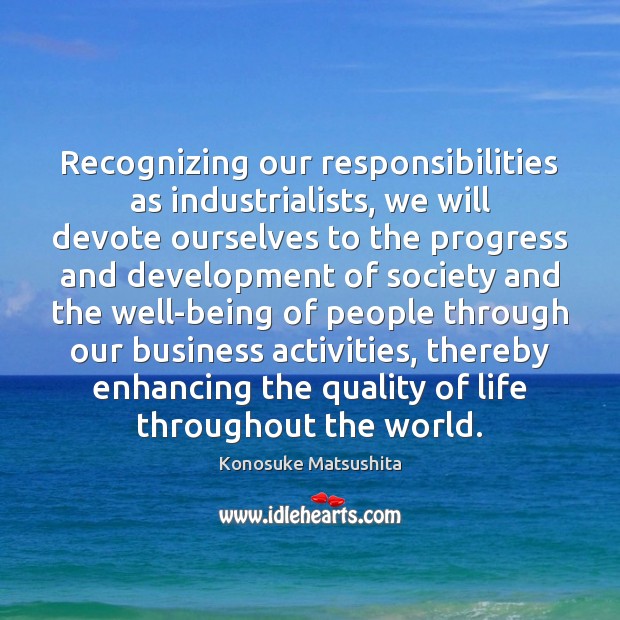 Recognizing our responsibilities as industrialists, we will devote ourselves to the progress Progress Quotes Image