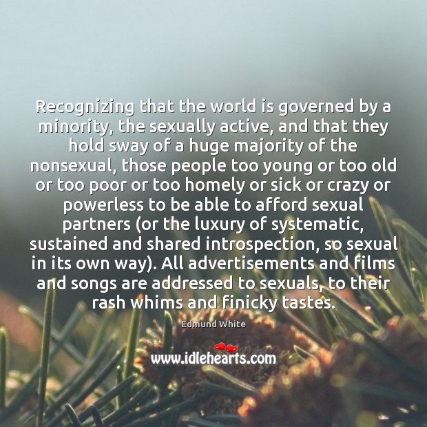 Recognizing that the world is governed by a minority, the sexually active, Edmund White Picture Quote