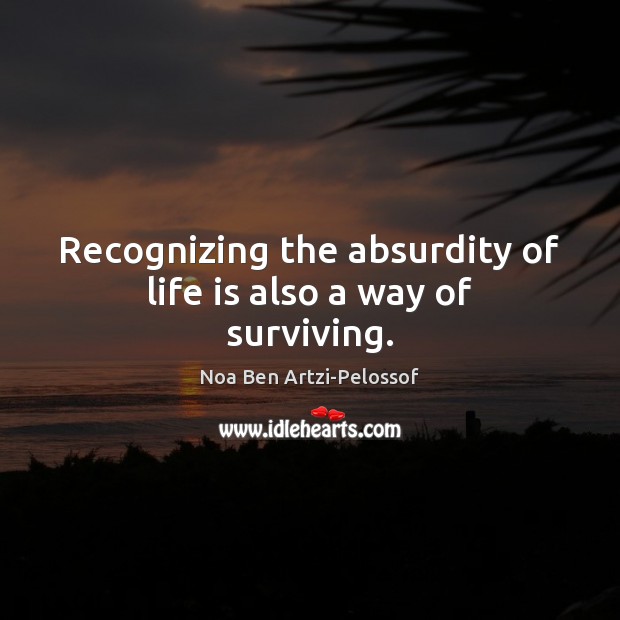Recognizing the absurdity of life is also a way of surviving. Image