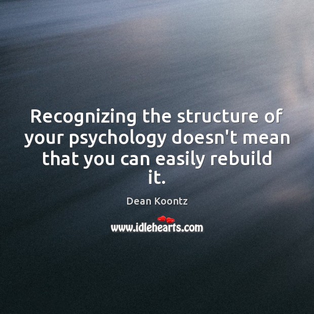 Recognizing the structure of your psychology doesn’t mean that you can easily rebuild it. Dean Koontz Picture Quote