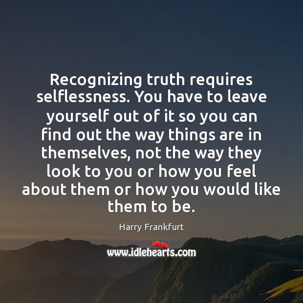 Recognizing truth requires selflessness. You have to leave yourself out of it Harry Frankfurt Picture Quote
