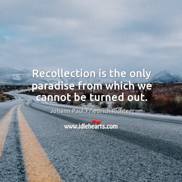 Recollection is the only paradise from which we cannot be turned out. Johann Paul Friedrich Richter Picture Quote