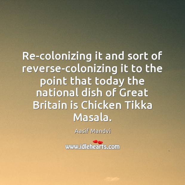 Re-colonizing it and sort of reverse-colonizing it to the point that today Aasif Mandvi Picture Quote