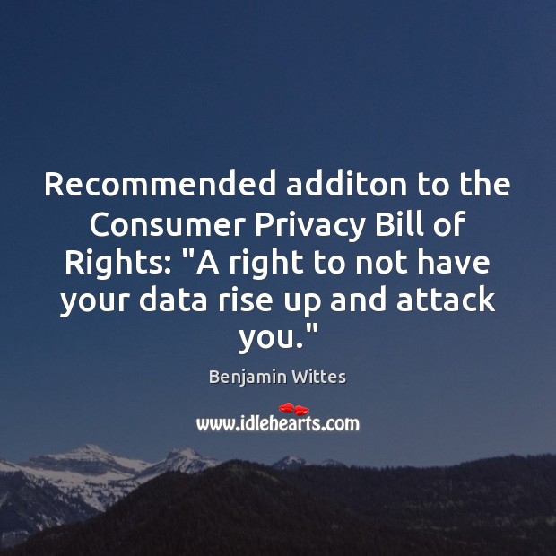 Recommended additon to the Consumer Privacy Bill of Rights: “A right to Benjamin Wittes Picture Quote