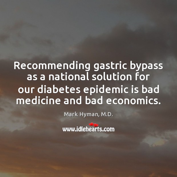 Recommending gastric bypass as a national solution for our diabetes epidemic is Mark Hyman, M.D. Picture Quote