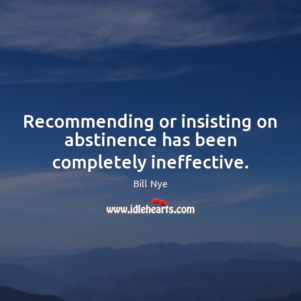 Recommending or insisting on abstinence has been completely ineffective. Bill Nye Picture Quote