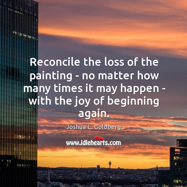 Reconcile the loss of the painting – no matter how many times Joshua L. Goldberg Picture Quote