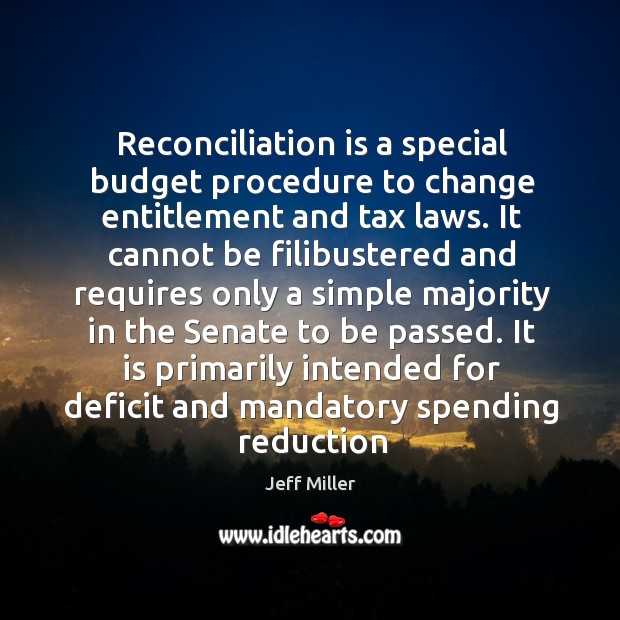 Reconciliation is a special budget procedure to change entitlement and tax laws. Jeff Miller Picture Quote