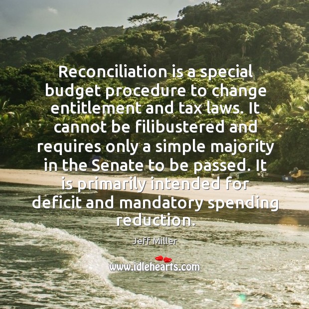 Reconciliation is a special budget procedure to change entitlement and tax laws. Jeff Miller Picture Quote