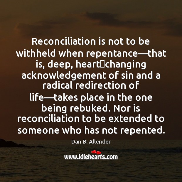 Reconciliation is not to be withheld when repentance—that is, deep, heart‐ Dan B. Allender Picture Quote