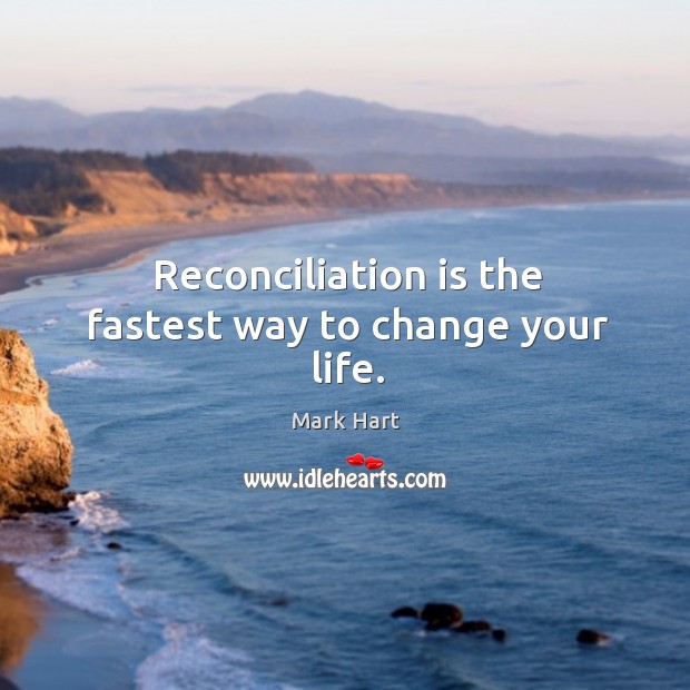Reconciliation is the fastest way to change your life. Mark Hart Picture Quote