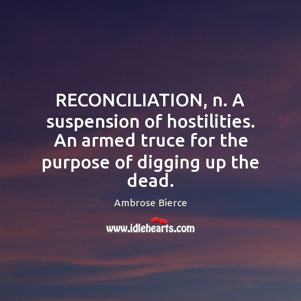 RECONCILIATION, n. A suspension of hostilities. An armed truce for the purpose 