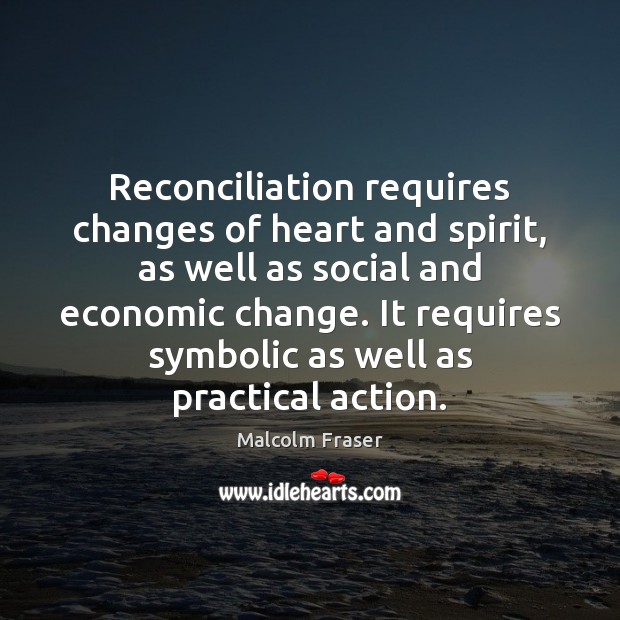 Reconciliation requires changes of heart and spirit, as well as social and Malcolm Fraser Picture Quote