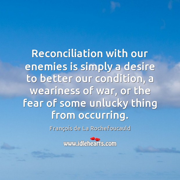 Reconciliation with our enemies is simply a desire to better our condition, François de La Rochefoucauld Picture Quote