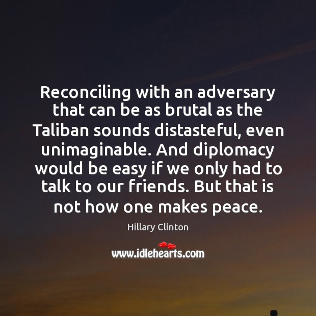 Reconciling with an adversary that can be as brutal as the Taliban Hillary Clinton Picture Quote