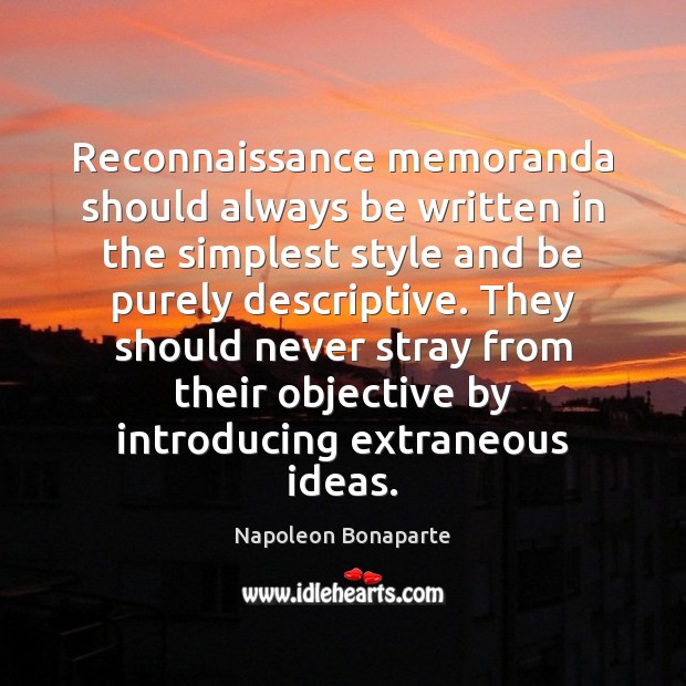 Reconnaissance memoranda should always be written in the simplest style and be Napoleon Bonaparte Picture Quote