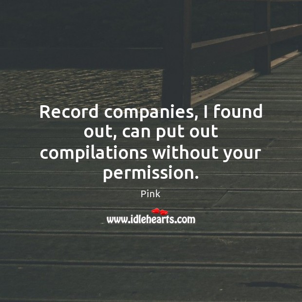 Record companies, I found out, can put out compilations without your permission. Pink Picture Quote