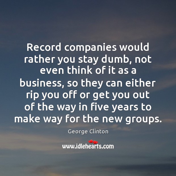 Record companies would rather you stay dumb, not even think of it George Clinton Picture Quote