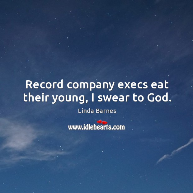 Record company execs eat their young, I swear to God. Linda Barnes Picture Quote
