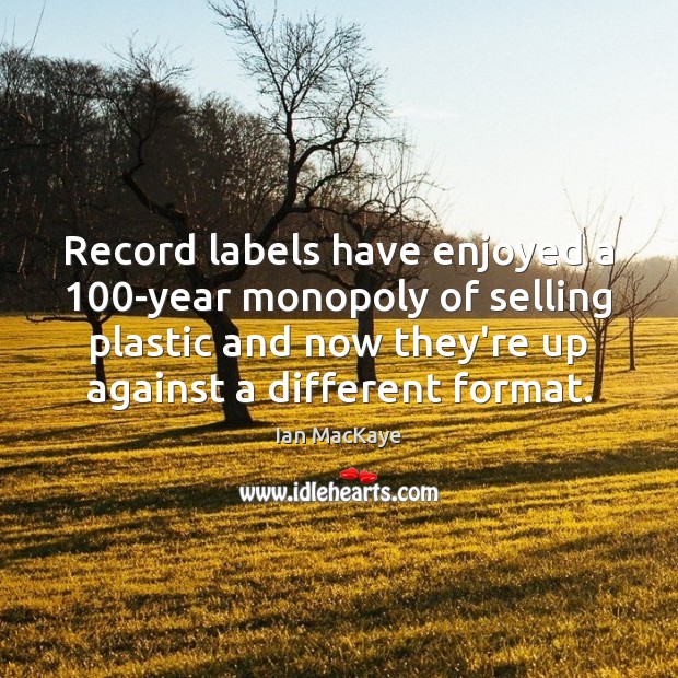 Record labels have enjoyed a 100-year monopoly of selling plastic and now Ian MacKaye Picture Quote