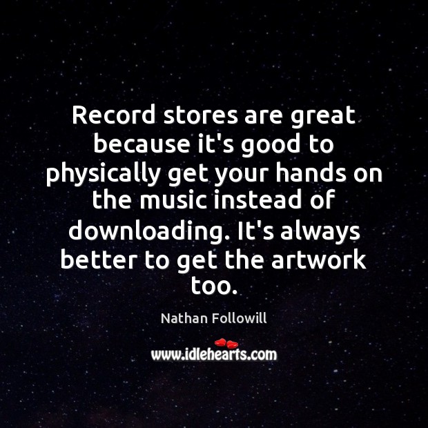 Record stores are great because it’s good to physically get your hands Nathan Followill Picture Quote