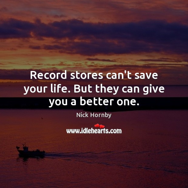 Record stores can’t save your life. But they can give you a better one. Nick Hornby Picture Quote