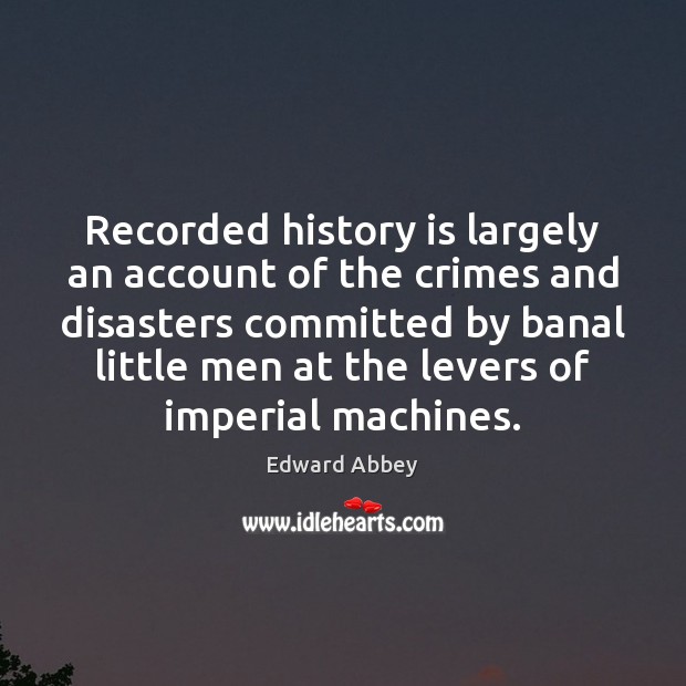 Recorded history is largely an account of the crimes and disasters committed Image