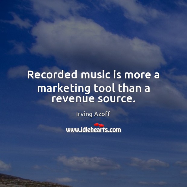 Recorded music is more a marketing tool than a revenue source. Irving Azoff Picture Quote