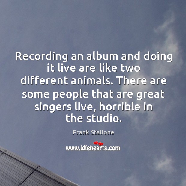 Recording an album and doing it live are like two different animals. Frank Stallone Picture Quote