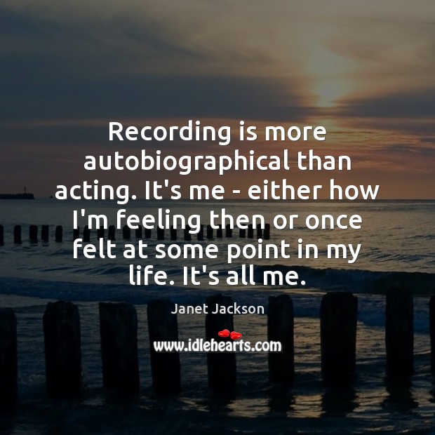 Recording is more autobiographical than acting. It’s me – either how I’m Image