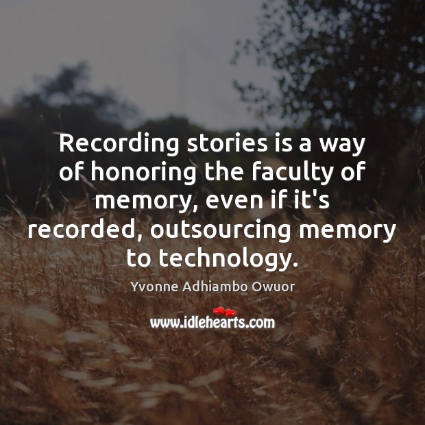 Recording stories is a way of honoring the faculty of memory, even Yvonne Adhiambo Owuor Picture Quote